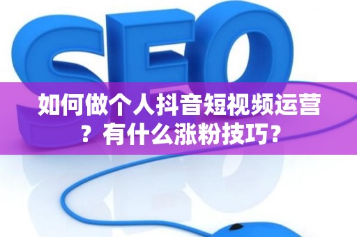 如何做个人抖音短视频运营？有什么涨粉技巧？