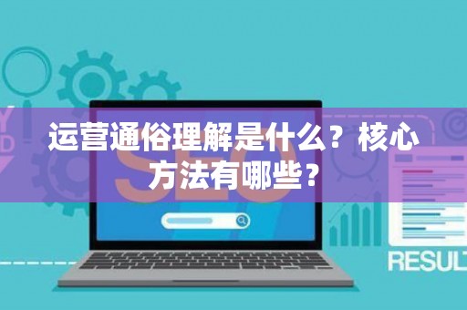 运营通俗理解是什么？核心方法有哪些？