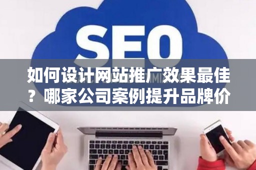 如何设计网站推广效果最佳？哪家公司案例提升品牌价值？——基于债务法律角度解析