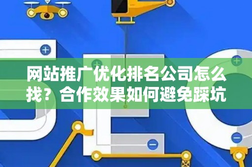 网站推广优化排名公司怎么找？合作效果如何避免踩坑？