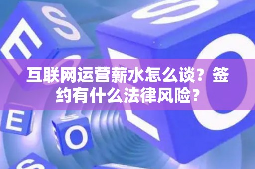 互联网运营薪水怎么谈？签约有什么法律风险？
