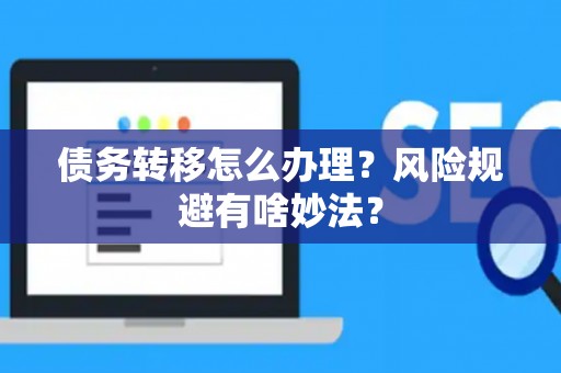 债务转移怎么办理？风险规避有啥妙法？